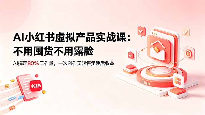 AI小红书虚拟产品实战课-更新:不用囤货不用露脸,AI搞定80%工作量,一次创作无限售卖睡后收益-91副业网
