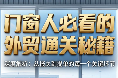 曾老师·门窗人必看的外贸通关秘籍-91副业网