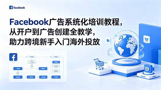 Facebook广告系统化培训教程，从开户到广告创建全教学，助力跨境新手入门海外投放-91副业网