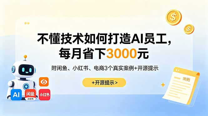 不懂技术如何打造AI员工，每月省下3000元，附闲鱼、小红书、电商3个真实案例+开源提示-91副业网