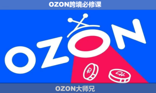 OZON大师兄·OZON跨境必修课(更新6月)-91副业网
