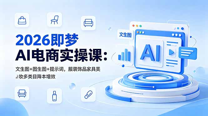 2026即梦AI电商实操课：文生图+图生图+提示词，服装饰品家具美妆多类目降本增效-91副业网