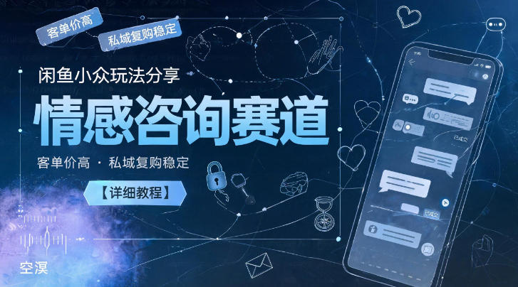 闲鱼小众玩法分享,情感咨询赛道,客单价高,私域复购稳定【详细教程】-91副业网