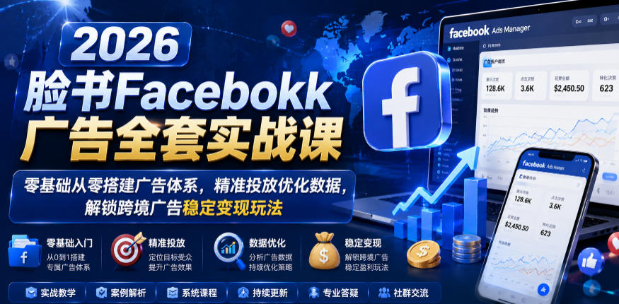 2026脸书Facebook广告全套实战课,零基础从零搭建广告体系,精准投放优化数据,解锁跨境广告稳定变现玩法-91副业网