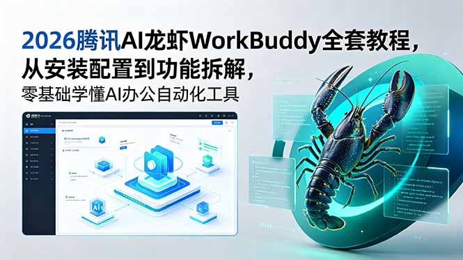 2026腾讯AI龙虾WorkBuddy全套教程，从安装配置到功能拆解，零基础学懂AI办公自动化工具-91副业网