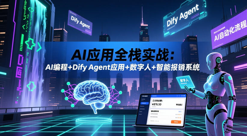 AI应用全栈实战:AI编程+Dify Agent应用+数字人+智能报销系统-91副业网
