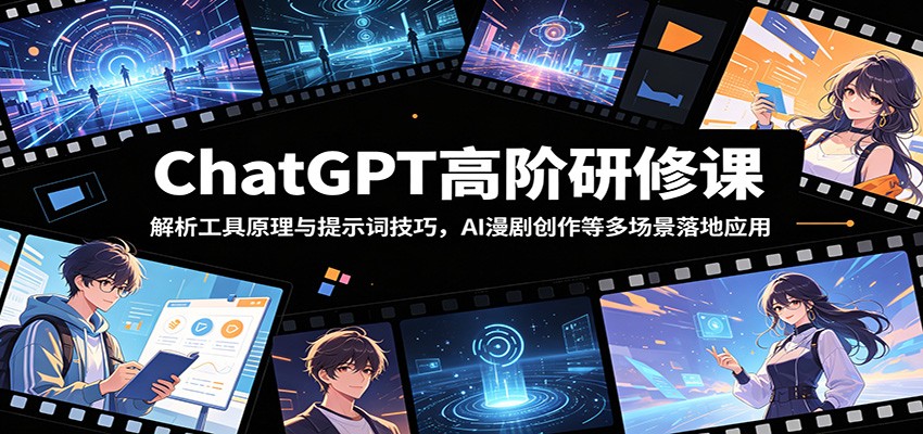 ChatGPT高阶研修课：解析工具原理与提示词技巧，AI漫剧创作等多场景落地应用-91副业网