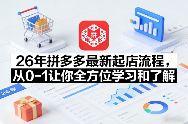 26年拼多多最新起店流程,从0-1让你全方位学习和了解(06月10日更新)-91副业网