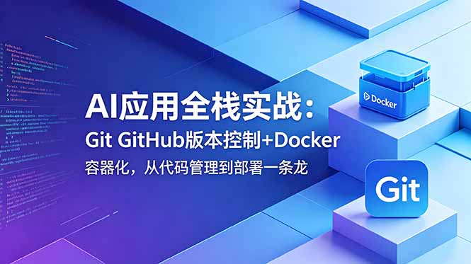 AI应用全栈实战：Git GitHub版本控制+Docker容器化，从代码管理到部署一条龙-91副业网
