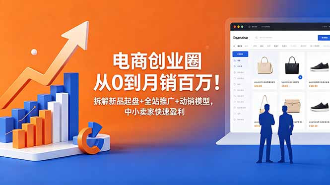 电商创业圈从0到月销百万！拆解新品起盘+全站推广+动销模型，中小卖家快速盈利-91副业网