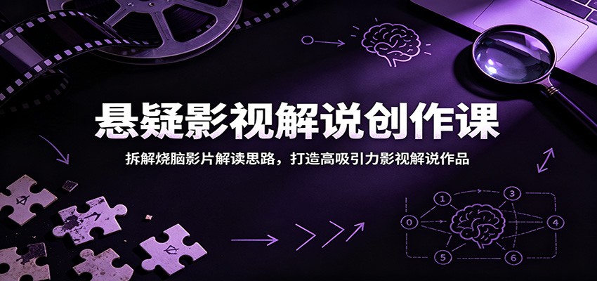 悬疑影视解说创作课：拆解烧脑影片解读思路，打造高吸引力影视解说作品-91副业网