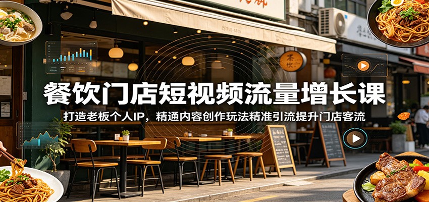 餐饮门店短视频流量增长课：打造老板个人IP，精通内容创作玩法精准引流提升门店客流-91副业网