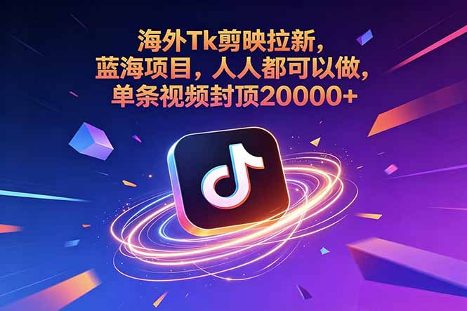 海外Tk剪映拉新,蓝海项目,人人都可以做,单条视频封顶20000+-91副业网