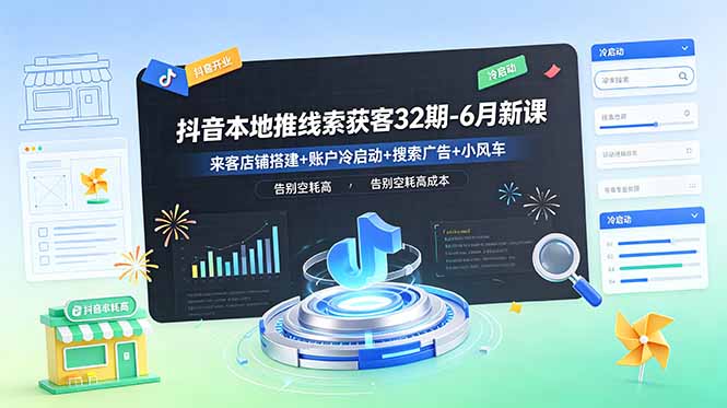 抖音本地推线索获客32期-6月新课：来客店铺搭建+账户冷启动+搜索广告+小风车，告别空耗高成本-91副业网