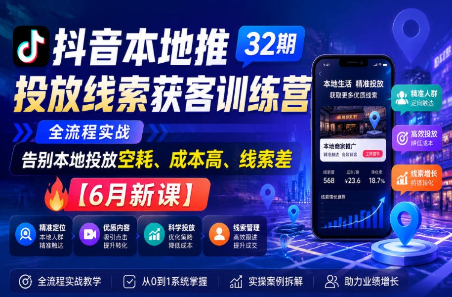 抖音本地推投放线索获客训练营32期,全流程实战,告别本地投放空耗、成本高、线索差【6月新课】-91副业网
