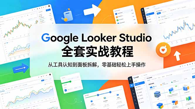 Google Looker Studio 全套实战教程,从工具认知到面板拆解,零基础轻松上手操作-91副业网