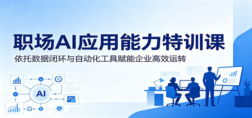 职场AI应用能力特训课:依托数据闭环与自动化工具赋能企业高效运转-91副业网