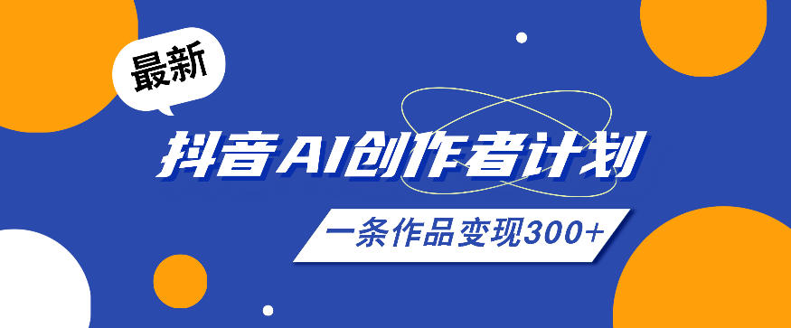 26年最新抖音AI创作者计划实操课程,一条作品变现300+-91副业网