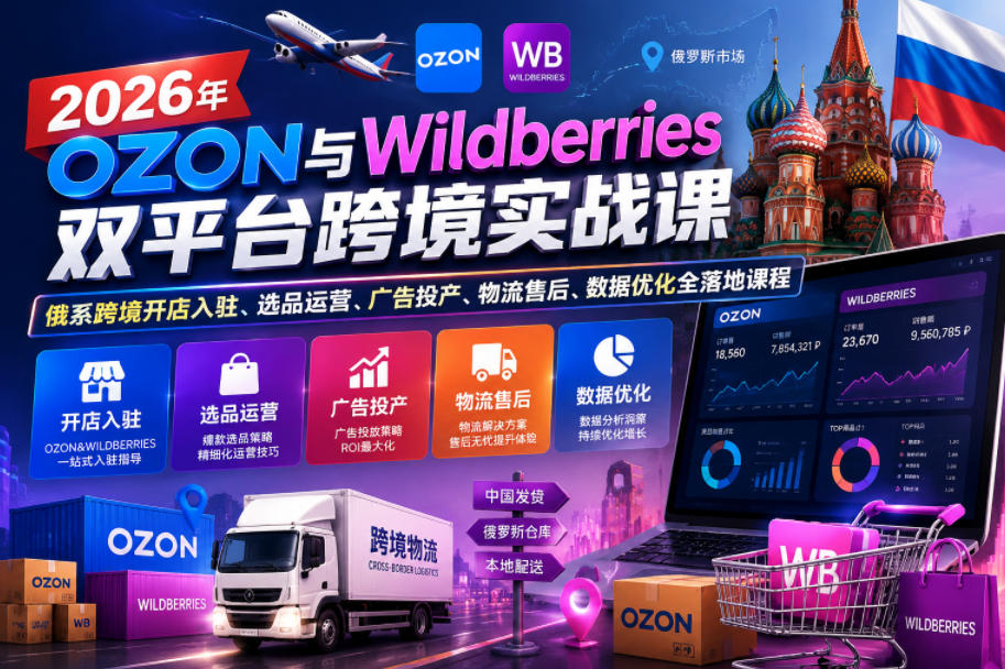2026年OZON与Wildberries双平台跨境实战课，俄系跨境开店入驻、选品运营、广告投产、物流售后、数据优化全落地课程-91副业网