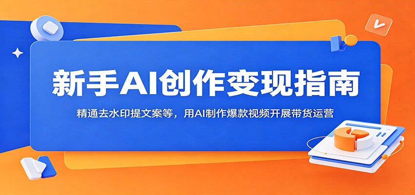 新手AI创作变现指南:精通去水印提文案等,用AI制作爆款视频开展带货运营-91副业网