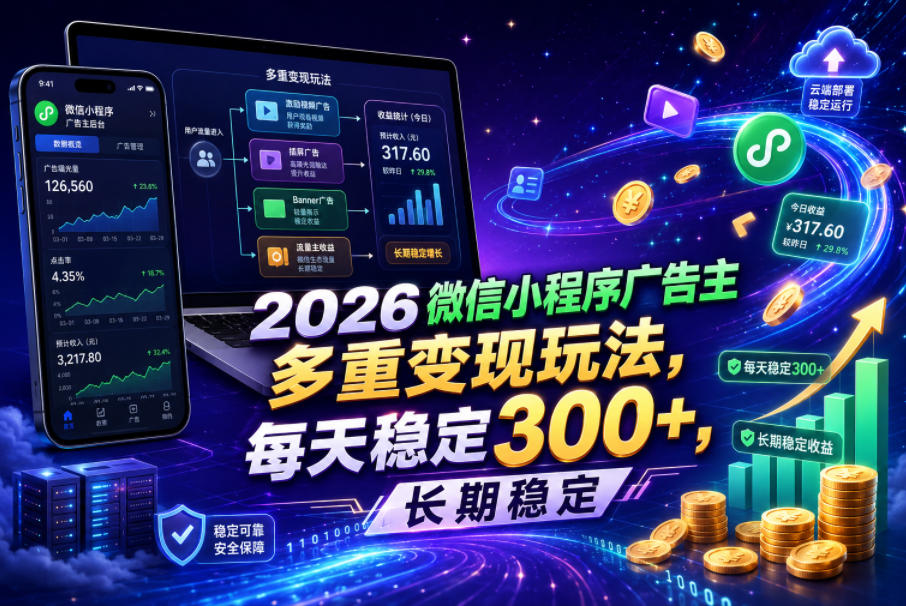 2026微信小程序广告主，多重变现玩法，每天稳定300+，长期稳定【揭秘】-91副业网