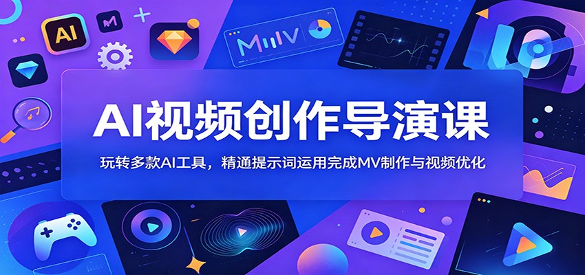 AI视频创作导演课：玩转多款AI工具，精通提示词运用完成MV制作与视频优化-91副业网
