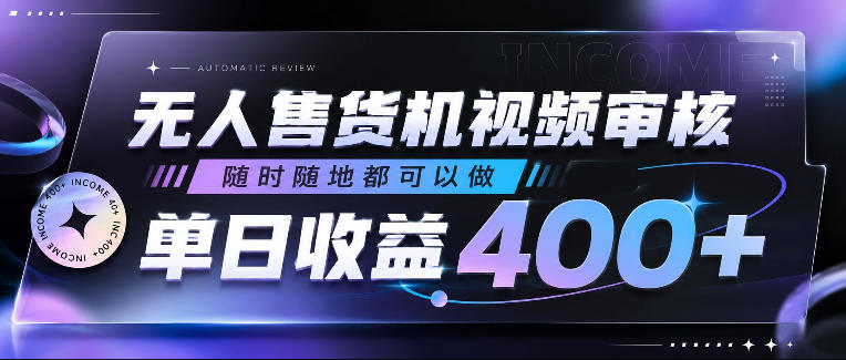 无人售货机视频审核，随时随地都可以做，单日收益400+，有手就行，人人可做【揭秘】-91副业网