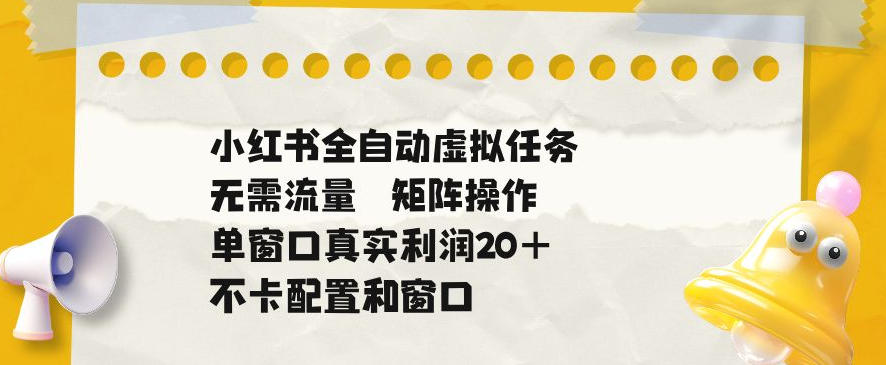 小红书全自动虚拟任务,矩阵操作无需流量,单窗口20+真实收益,不卡配置和窗口【揭秘】-91副业网