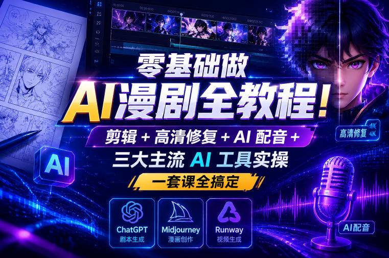 零基础做AI漫剧全教程！剪辑+高清修复+AI配音+三大主流AI工具实操，一套课全搞定-91副业网