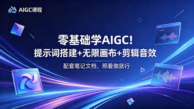 零基础学AIGC！提示词搭建+无限画布+剪辑音效，配套笔记文档，照着做就行-91副业网