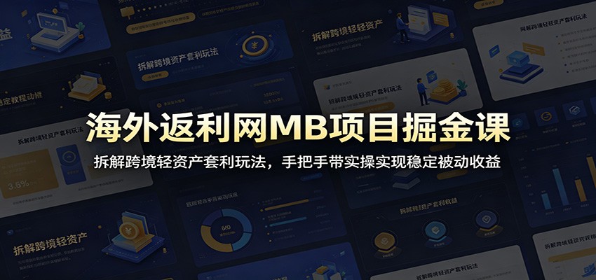 海外返利网MB项目掘金课：拆解跨境轻资产套利玩法，手把手带实操实现稳定被动收益-91副业网