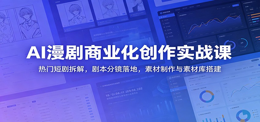 AI漫剧商业化创作实战课：热门短剧拆解，剧本分镜落地，素材制作与素材库搭建-91副业网