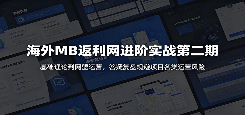 海外MB返利网进阶实战第二期：基础理论到网盟运营，答疑复盘规避项目各类运营风险-91副业网