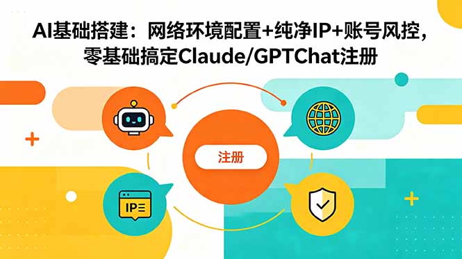 AI基础搭建:网络环境配置+纯净IP+账号风控,零基础搞定Claude/GPTChat注册-91副业网