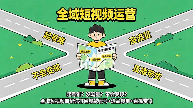 起号难？没流量？不会变现？全域短视频课帮你打通爆款账号+选品爆单+直播带货-91副业网