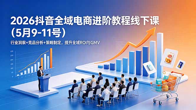 2026抖音全域电商进阶教程线下课(5月9-11号-91副业网