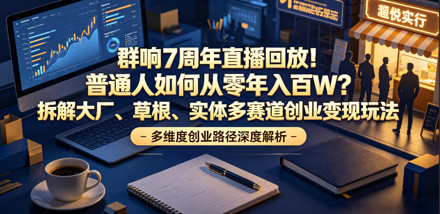 群响7周年直播回放！普通人如何从零年入百W？拆解大厂、草根、实体多赛道创业变现玩法-91副业网