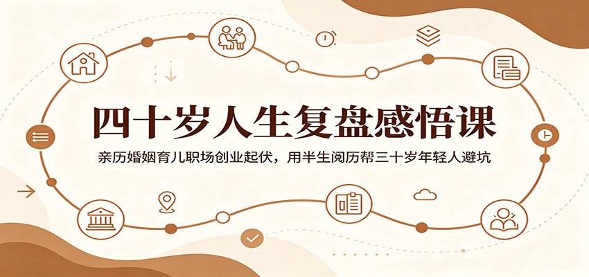 四十岁人生复盘感悟课:亲历婚姻育儿职场创业起伏,用半生阅历帮三十岁年轻人避坑-91副业网