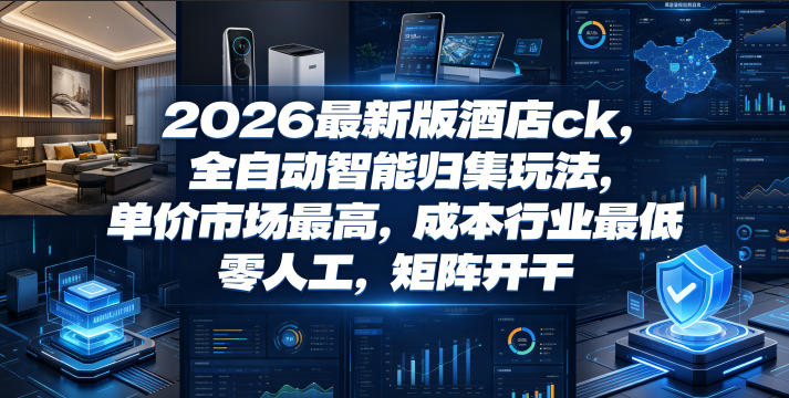 2026最新版酒店ck，全自动智能归集玩法，单价市场最高，成本行业最低，零人工，矩阵开干【揭秘】-91副业网