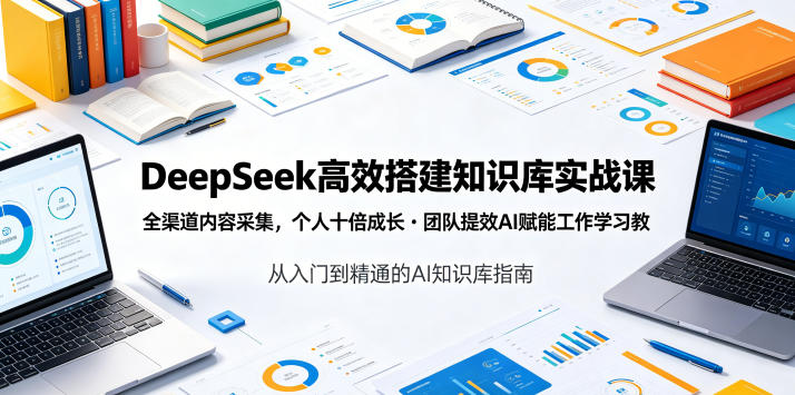 DeepSeek高效搭建知识库实战课，全渠道内容采集，个人十倍成长・团队提效，AI赋能工作学习-91副业网