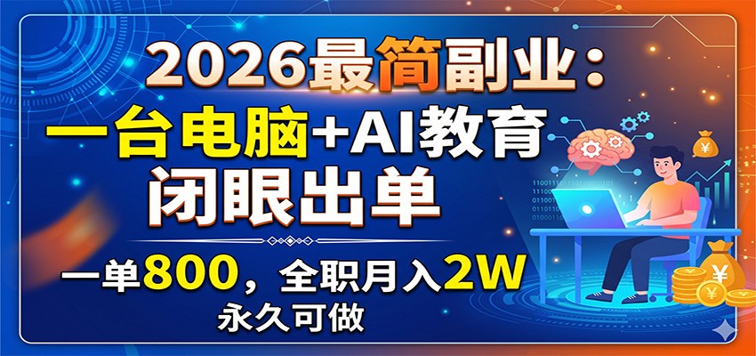 2026最简副业：一台电脑+AI教育，闭眼出单，一单800，全职月入2W，永久可做-91副业网