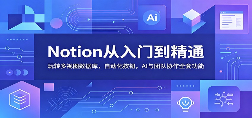 Notion从入门到精通：玩转多视图数据库，自动化按钮，AI与团队协作全套功能-91副业网