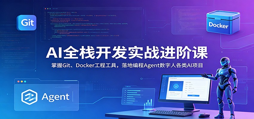 AI全栈开发实战进阶课:掌握Git、Docker工程工具,落地编程Agent数字人各类AI项目-91副业网