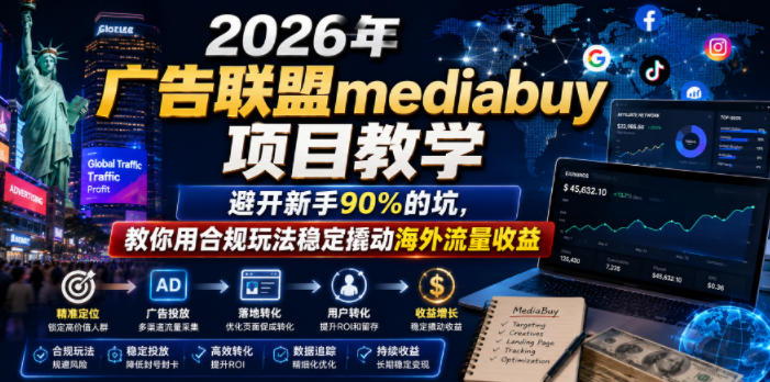 2026年老董賺美刀广告联盟mediabuy项目教学,避开新手90%的坑,教你用合规玩法稳定撬动海外流量收益-91副业网