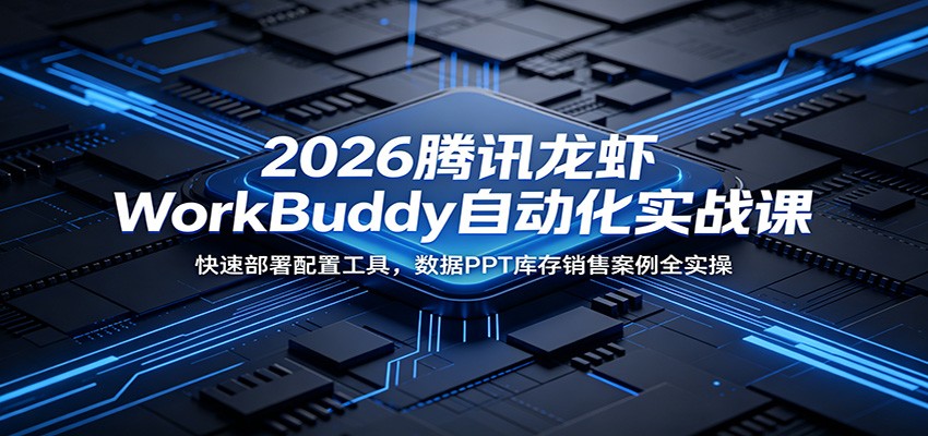 2026腾讯龙虾WorkBuddy自动化实战课:快速部署配置工具,数据PPT库存销售案例全实操-91副业网