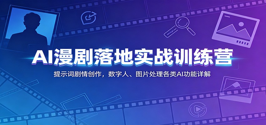 AI漫剧落地实战训练营:提示词剧情创作,数字人、图片处理各类AI功能详解-91副业网