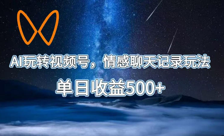 AI玩转视频号，情感聊天记录玩法，单日收益500+【揭秘】-91副业网