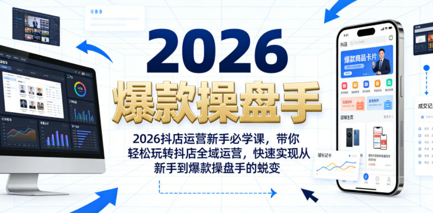 2026抖店运营新手必学课，带你轻松玩转抖店全域运营，快速实现从新手到爆款操盘手的蜕变-91副业网