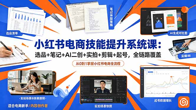小红书电商技能提升系统课：选品+笔记+AI二创+实拍+剪辑+起号，全链路覆盖-91副业网