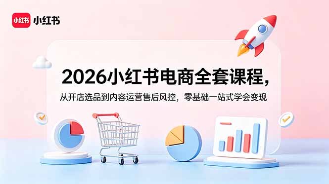 2026小红书电商全套课程,从开店选品到内容运营售后风控,零基础一站式学会变现-91副业网